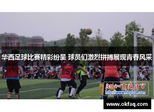 华西足球比赛精彩纷呈 球员们激烈拼搏展现青春风采