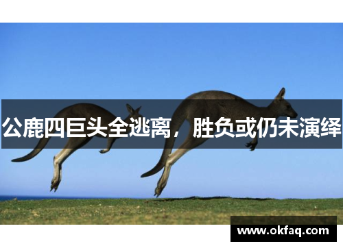公鹿四巨头全逃离，胜负或仍未演绎