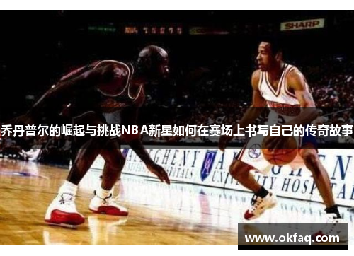 乔丹普尔的崛起与挑战NBA新星如何在赛场上书写自己的传奇故事
