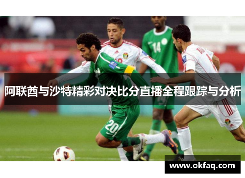 阿联酋与沙特精彩对决比分直播全程跟踪与分析