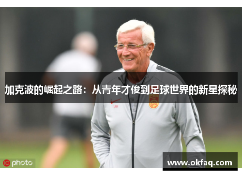 加克波的崛起之路：从青年才俊到足球世界的新星探秘